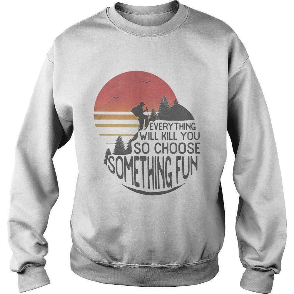 Hiking Everything Will Kill You Choose Something Fun Sweatshirt